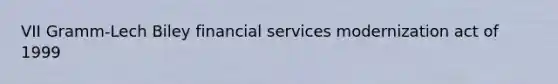 VII Gramm-Lech Biley financial services modernization act of 1999