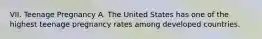 VII. Teenage Pregnancy A. The United States has one of the highest teenage pregnancy rates among developed countries.