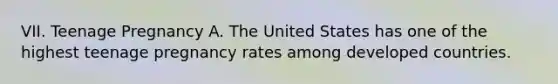 VII. Teenage Pregnancy A. The United States has one of the highest teenage pregnancy rates among developed countries.