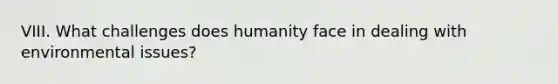 VIII. What challenges does humanity face in dealing with environmental issues?