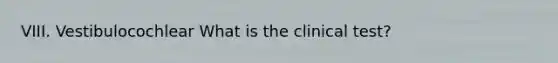 VIII. Vestibulocochlear What is the clinical test?