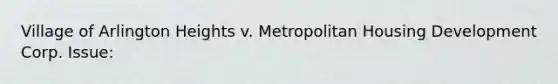 Village of Arlington Heights v. Metropolitan Housing Development Corp. Issue: