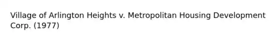 Village of Arlington Heights v. Metropolitan Housing Development Corp. (1977)