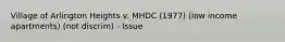 Village of Arlington Heights v. MHDC (1977) (low income apartments) (not discrim) - Issue