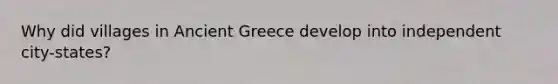 Why did villages in Ancient Greece develop into independent city-states?