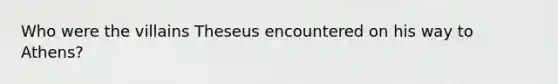 Who were the villains Theseus encountered on his way to Athens?