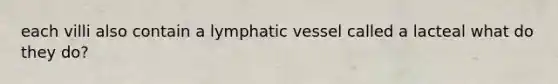 each villi also contain a lymphatic vessel called a lacteal what do they do?