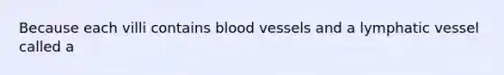 Because each villi contains <a href='https://www.questionai.com/knowledge/kZJ3mNKN7P-blood-vessels' class='anchor-knowledge'>blood vessels</a> and a lymphatic vessel called a