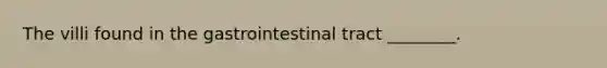 The villi found in the gastrointestinal tract ________.