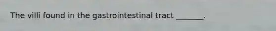 The villi found in the gastrointestinal tract _______.