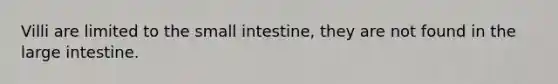 Villi are limited to the small intestine, they are not found in the large intestine.