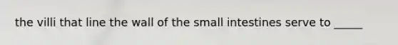 the villi that line the wall of the small intestines serve to _____