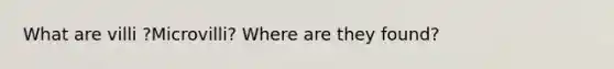 What are villi ?Microvilli? Where are they found?