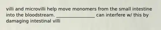 villi and microvilli help move monomers from <a href='https://www.questionai.com/knowledge/kt623fh5xn-the-small-intestine' class='anchor-knowledge'>the small intestine</a> into <a href='https://www.questionai.com/knowledge/k7oXMfj7lk-the-blood' class='anchor-knowledge'>the blood</a>stream. _________________ can interfere w/ this by damaging intestinal villi