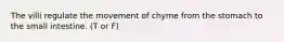 The villi regulate the movement of chyme from the stomach to the small intestine. (T or F)