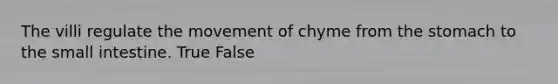 The villi regulate the movement of chyme from the stomach to the small intestine. True False