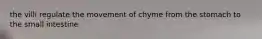 the villi regulate the movement of chyme from the stomach to the small intestine