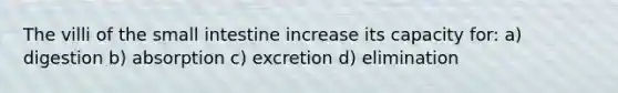 The villi of the small intestine increase its capacity for: a) digestion b) absorption c) excretion d) elimination