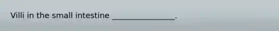 Villi in <a href='https://www.questionai.com/knowledge/kt623fh5xn-the-small-intestine' class='anchor-knowledge'>the small intestine</a> ________________.