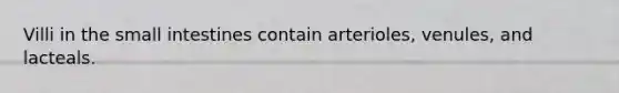 Villi in <a href='https://www.questionai.com/knowledge/kt623fh5xn-the-small-intestine' class='anchor-knowledge'>the small intestine</a>s contain arterioles, venules, and lacteals.