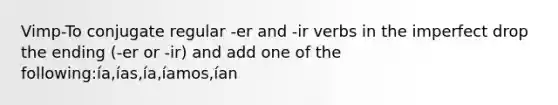 Vimp-To conjugate regular -er and -ir verbs in the imperfect drop the ending (-er or -ir) and add one of the following:ía,ías,ía,íamos,ían