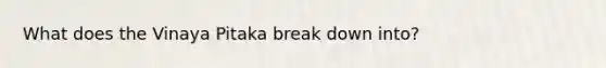 What does the Vinaya Pitaka break down into?