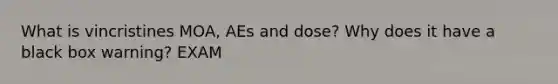 What is vincristines MOA, AEs and dose? Why does it have a black box warning? EXAM