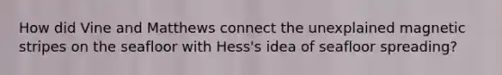 How did Vine and Matthews connect the unexplained magnetic stripes on the seafloor with Hess's idea of seafloor spreading?