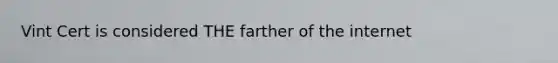 Vint Cert is considered THE farther of the internet