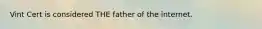 Vint Cert is considered THE father of the internet.