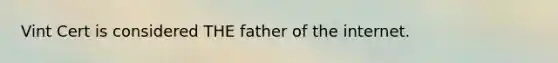 Vint Cert is considered THE father of the internet.