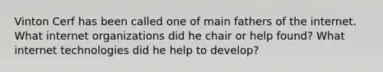 Vinton Cerf has been called one of main fathers of the internet. What internet organizations did he chair or help found? What internet technologies did he help to develop?