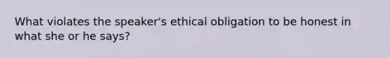 What violates the speaker's ethical obligation to be honest in what she or he says?