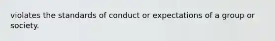 violates the standards of conduct or expectations of a group or society.