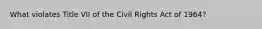 What violates Title VII of the Civil Rights Act of 1964?