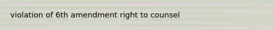 violation of 6th amendment right to counsel