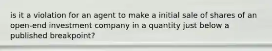 is it a violation for an agent to make a initial sale of shares of an open-end investment company in a quantity just below a published breakpoint?