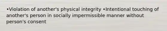 •Violation of another's physical integrity •Intentional touching of another's person in socially impermissible manner without person's consent