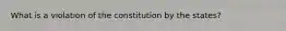 What is a violation of the constitution by the states?