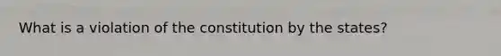 What is a violation of the constitution by the states?