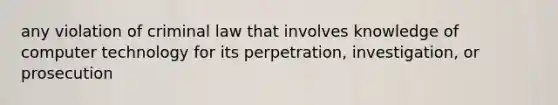 any violation of criminal law that involves knowledge of computer technology for its perpetration, investigation, or prosecution