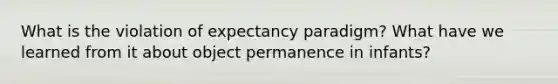 What is the violation of expectancy paradigm? What have we learned from it about object permanence in infants?