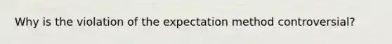 Why is the violation of the expectation method controversial?