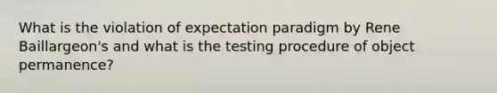 What is the violation of expectation paradigm by Rene Baillargeon's and what is the testing procedure of object permanence?