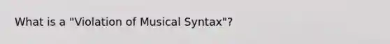 What is a "Violation of Musical Syntax"?