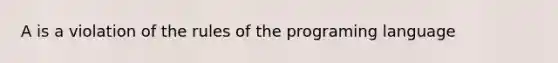 A is a violation of the rules of the programing language