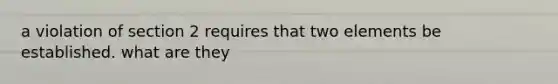 a violation of section 2 requires that two elements be established. what are they