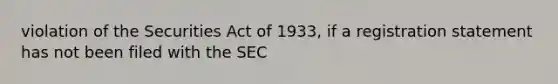 violation of the Securities Act of 1933, if a registration statement has not been filed with the SEC