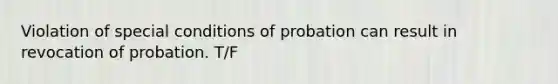 Violation of special conditions of probation can result in revocation of probation. T/F