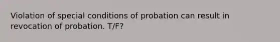 Violation of special conditions of probation can result in revocation of probation. T/F?